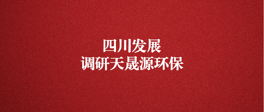四川發(fā)展黨委委員、副總經(jīng)理郭勇調(diào)研天晟源環(huán)保