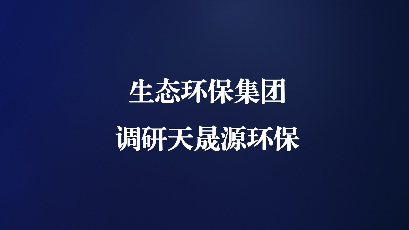 高度重視！生態(tài)環(huán)保集團(tuán)王亮總經(jīng)理調(diào)研天晟源環(huán)保
