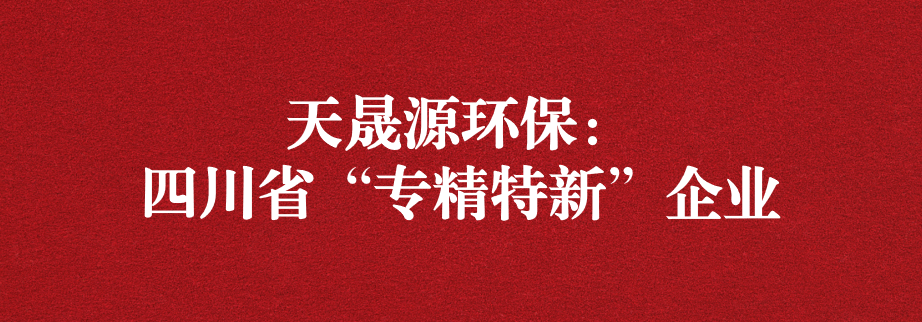 喜訊！天晟源環(huán)保成功通過(guò)“四川省專精特新企業(yè)”認(rèn)定