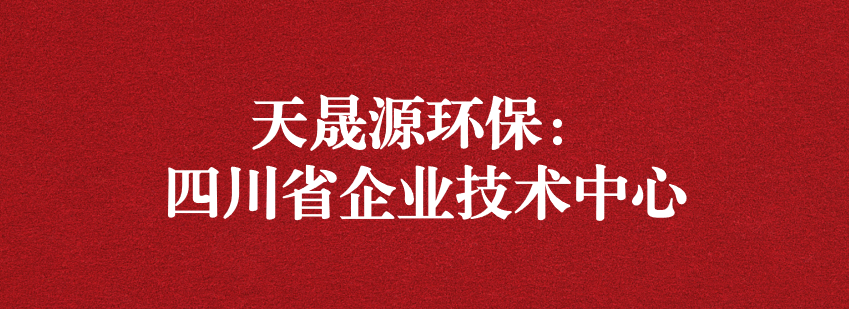 穩(wěn)抓技術(shù)重科研，砥礪奮進(jìn)爭(zhēng)上游——天晟源環(huán)保榮獲“四川省企業(yè)技術(shù)中心”認(rèn)定