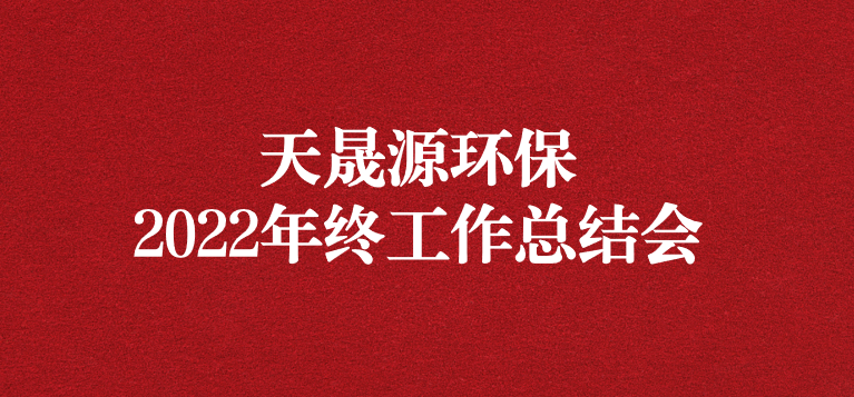 革故鼎新，勇毅前行——天晟源環(huán)保召開2022年年終工作總結(jié)會(huì)