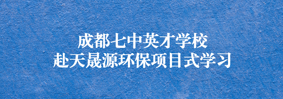 開啟知識(shí)之窗，助力成長(zhǎng)之路——成都七中英才學(xué)校師生赴天晟源環(huán)保參觀學(xué)習(xí)