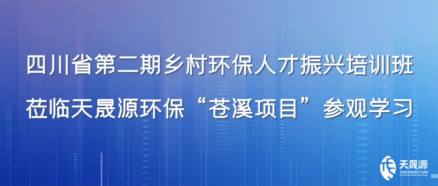 四川省第二期鄉(xiāng)村環(huán)保人才振興培訓(xùn)班蒞臨天晟源環(huán)?！吧n溪項(xiàng)目”參觀學(xué)習(xí)